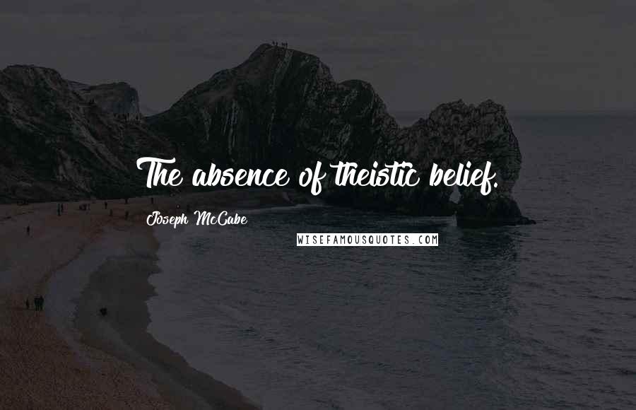 Joseph McCabe Quotes: The absence of theistic belief.