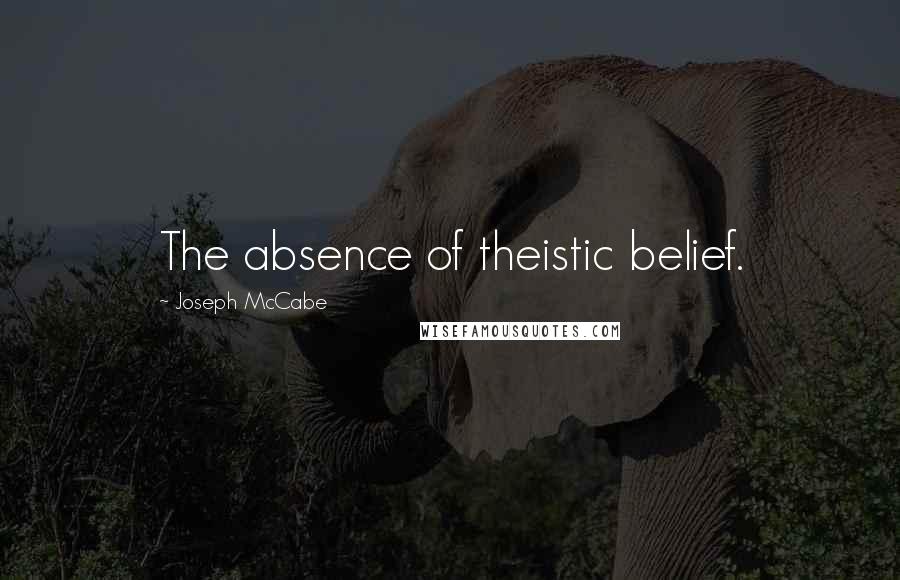 Joseph McCabe Quotes: The absence of theistic belief.