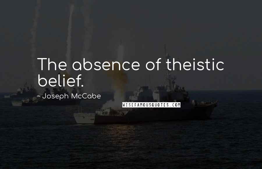 Joseph McCabe Quotes: The absence of theistic belief.