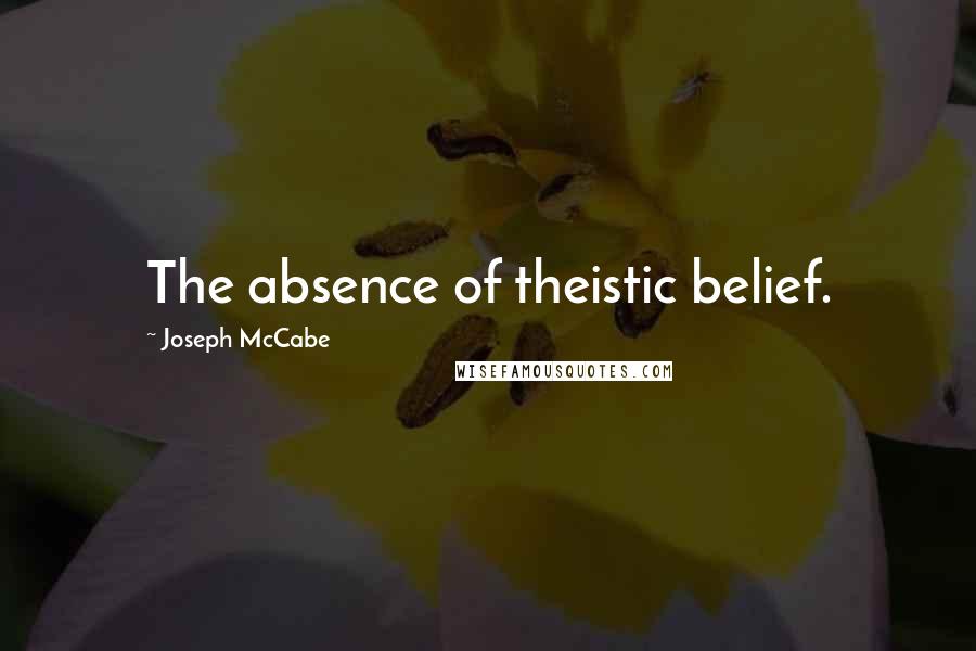 Joseph McCabe Quotes: The absence of theistic belief.