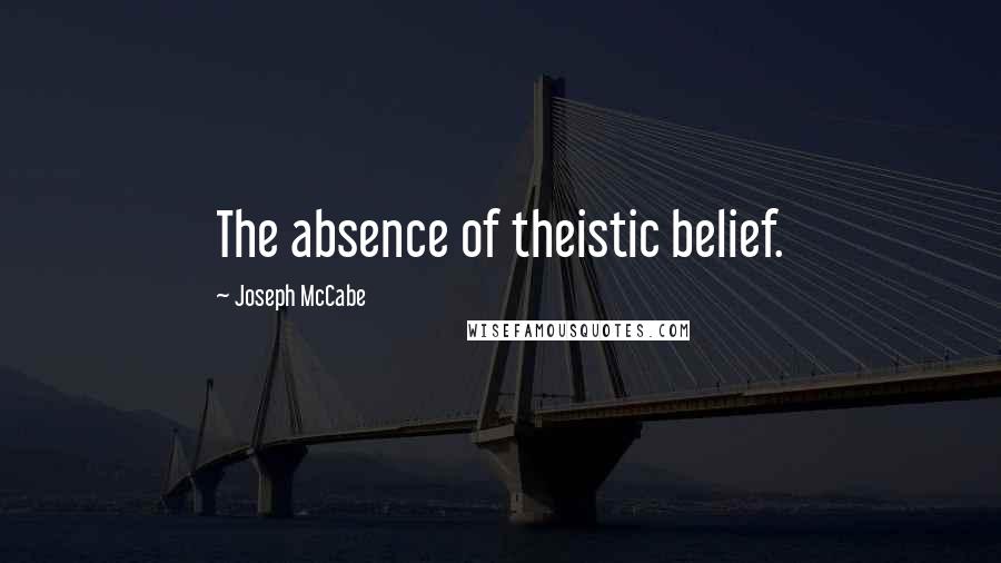 Joseph McCabe Quotes: The absence of theistic belief.