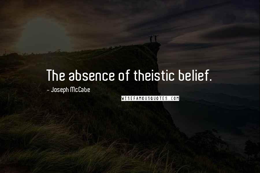 Joseph McCabe Quotes: The absence of theistic belief.