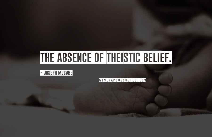 Joseph McCabe Quotes: The absence of theistic belief.