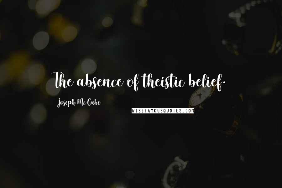 Joseph McCabe Quotes: The absence of theistic belief.