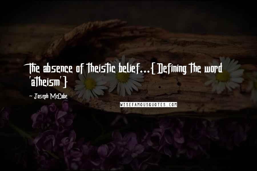 Joseph McCabe Quotes: The absence of theistic belief...{Defining the word 'atheism'}