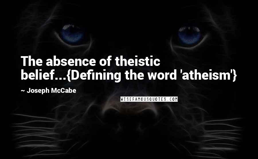 Joseph McCabe Quotes: The absence of theistic belief...{Defining the word 'atheism'}