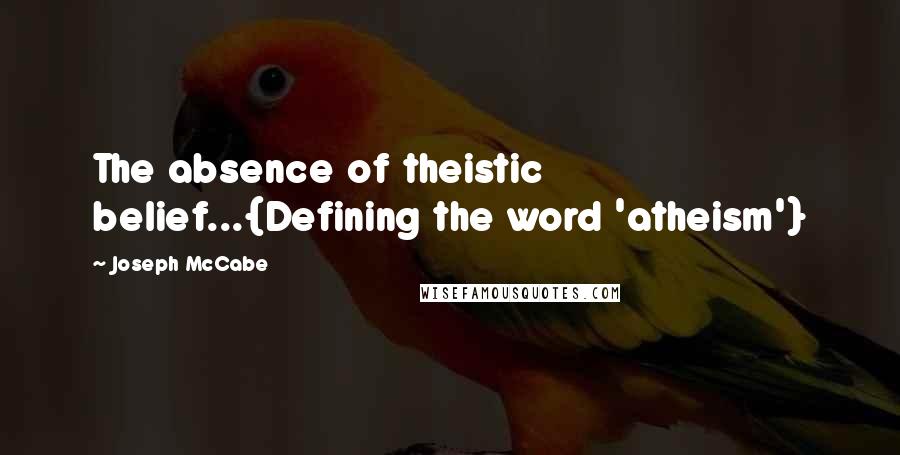 Joseph McCabe Quotes: The absence of theistic belief...{Defining the word 'atheism'}