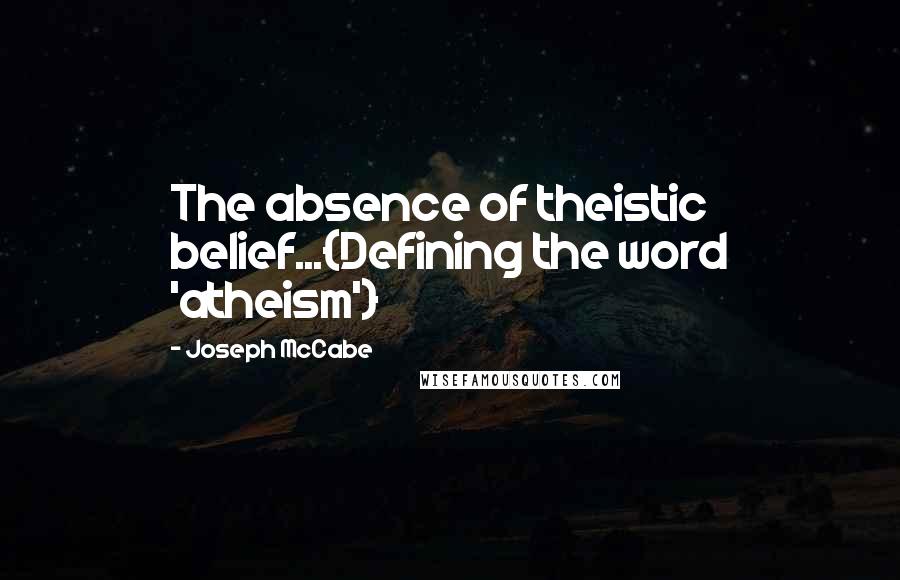 Joseph McCabe Quotes: The absence of theistic belief...{Defining the word 'atheism'}