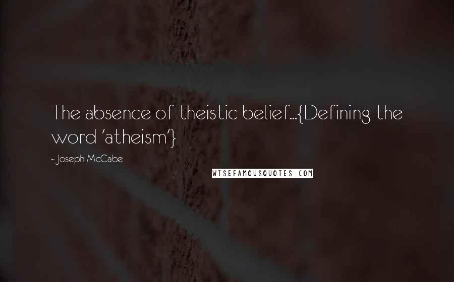 Joseph McCabe Quotes: The absence of theistic belief...{Defining the word 'atheism'}