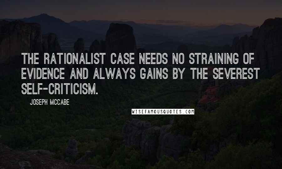 Joseph McCabe Quotes: The Rationalist case needs no straining of evidence and always gains by the severest self-criticism.