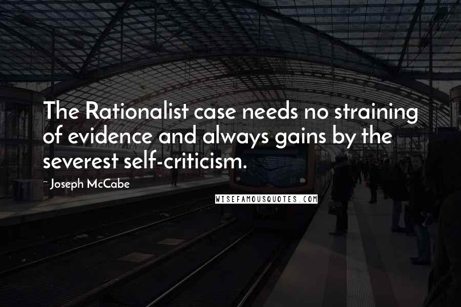 Joseph McCabe Quotes: The Rationalist case needs no straining of evidence and always gains by the severest self-criticism.