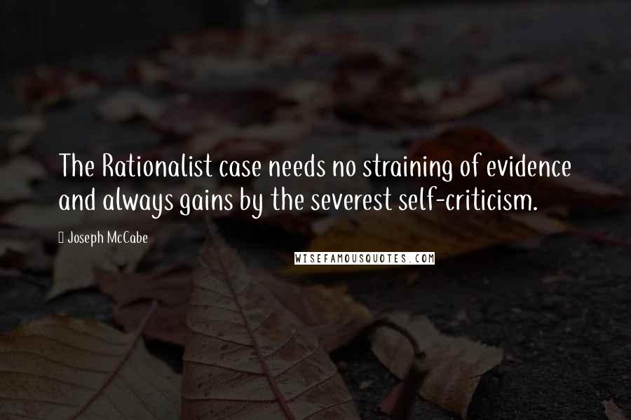 Joseph McCabe Quotes: The Rationalist case needs no straining of evidence and always gains by the severest self-criticism.