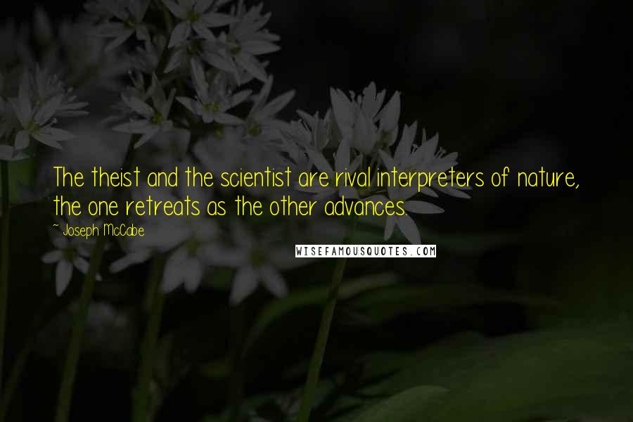 Joseph McCabe Quotes: The theist and the scientist are rival interpreters of nature, the one retreats as the other advances.