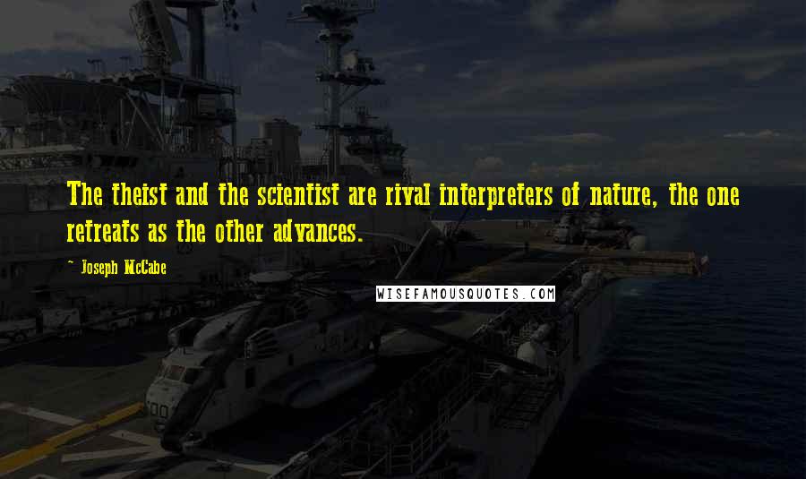 Joseph McCabe Quotes: The theist and the scientist are rival interpreters of nature, the one retreats as the other advances.