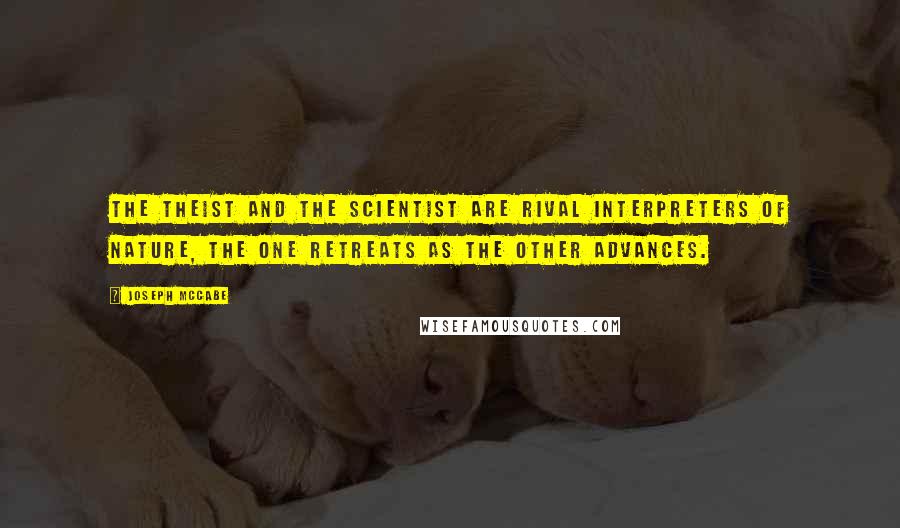 Joseph McCabe Quotes: The theist and the scientist are rival interpreters of nature, the one retreats as the other advances.