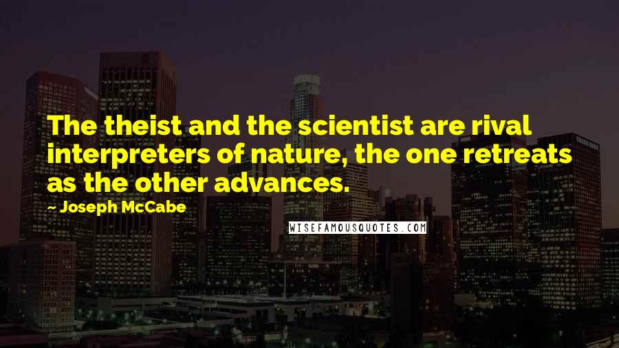 Joseph McCabe Quotes: The theist and the scientist are rival interpreters of nature, the one retreats as the other advances.