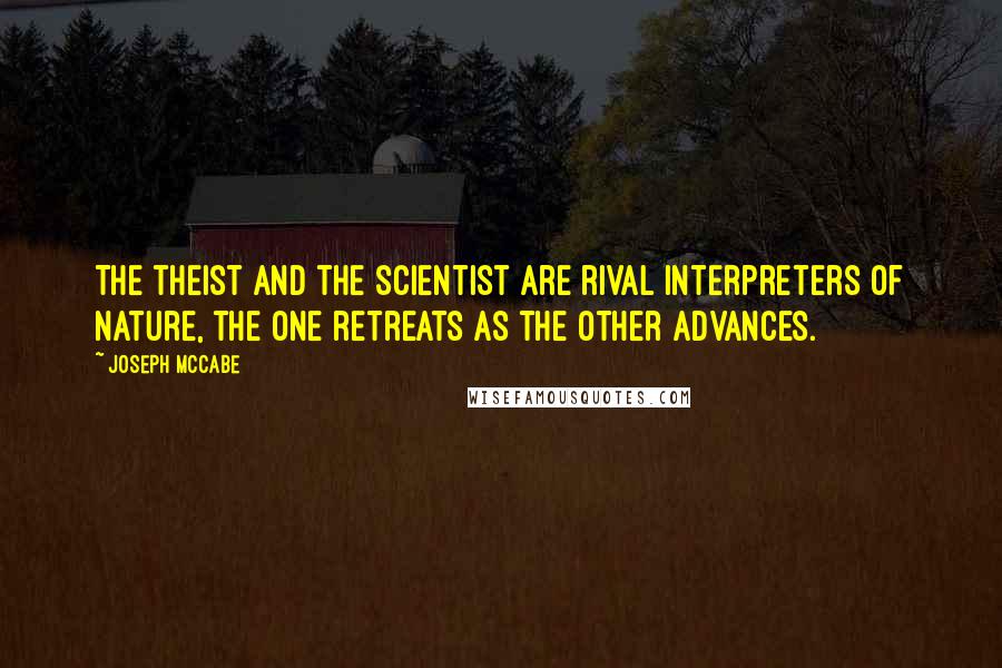 Joseph McCabe Quotes: The theist and the scientist are rival interpreters of nature, the one retreats as the other advances.