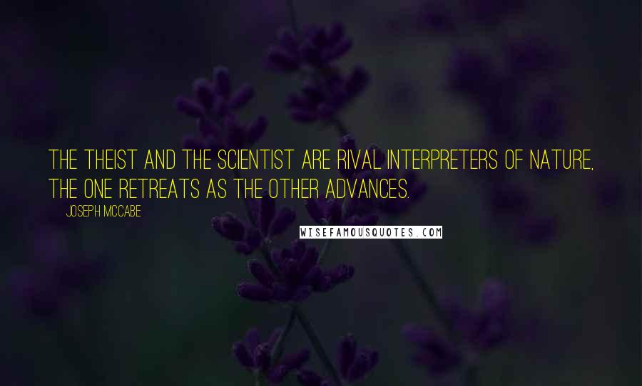 Joseph McCabe Quotes: The theist and the scientist are rival interpreters of nature, the one retreats as the other advances.