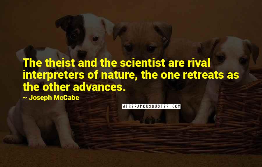 Joseph McCabe Quotes: The theist and the scientist are rival interpreters of nature, the one retreats as the other advances.