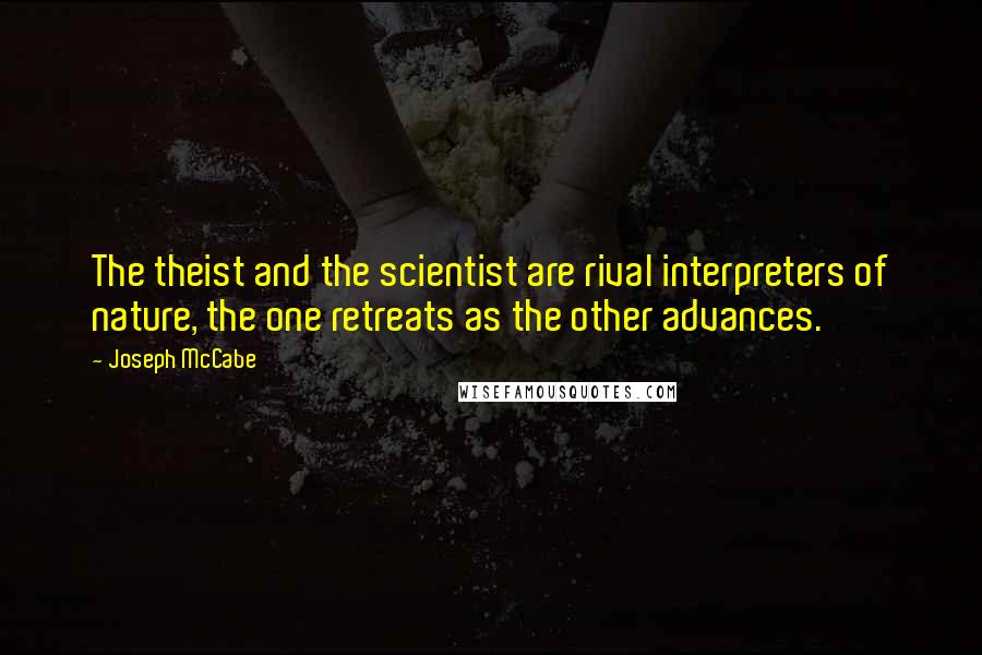 Joseph McCabe Quotes: The theist and the scientist are rival interpreters of nature, the one retreats as the other advances.