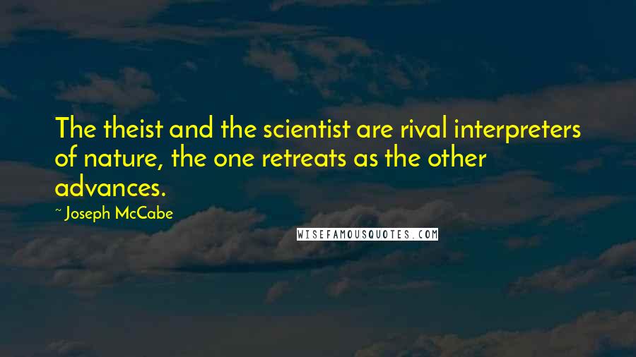 Joseph McCabe Quotes: The theist and the scientist are rival interpreters of nature, the one retreats as the other advances.