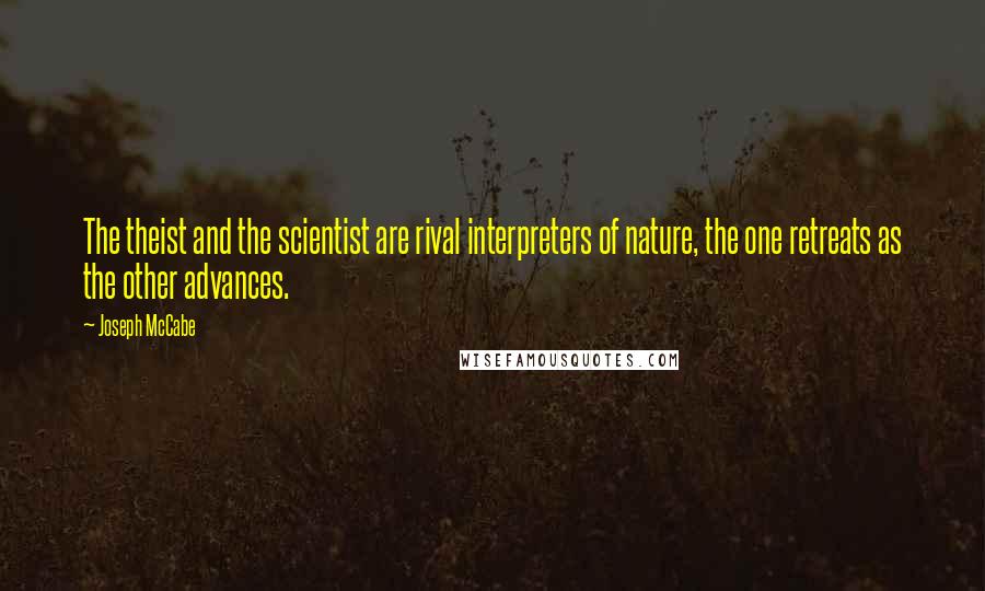 Joseph McCabe Quotes: The theist and the scientist are rival interpreters of nature, the one retreats as the other advances.