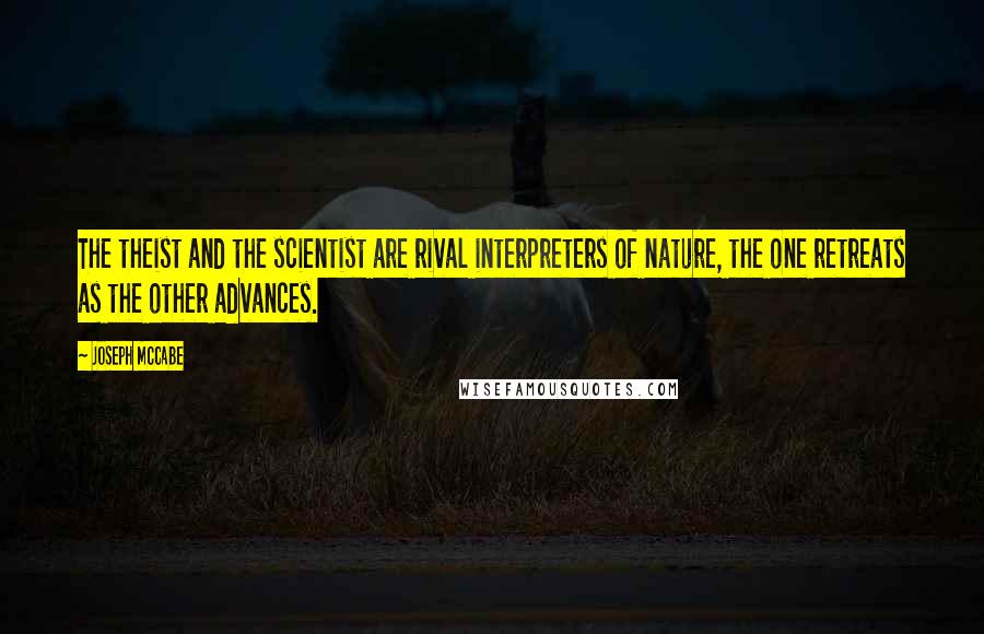 Joseph McCabe Quotes: The theist and the scientist are rival interpreters of nature, the one retreats as the other advances.