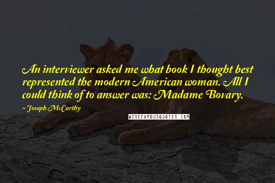 Joseph McCarthy Quotes: An interviewer asked me what book I thought best represented the modern American woman. All I could think of to answer was: Madame Bovary.