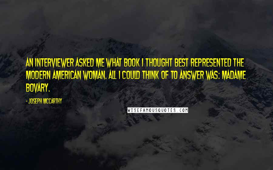 Joseph McCarthy Quotes: An interviewer asked me what book I thought best represented the modern American woman. All I could think of to answer was: Madame Bovary.