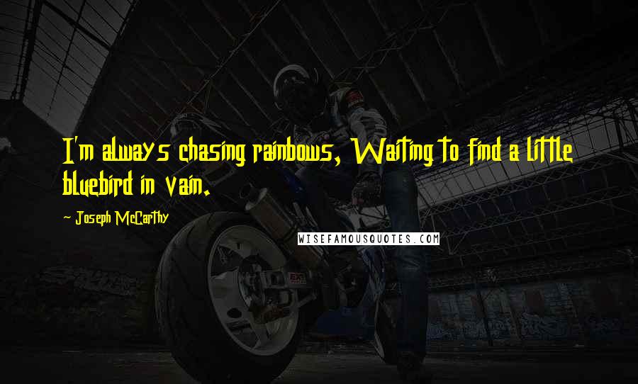 Joseph McCarthy Quotes: I'm always chasing rainbows, Waiting to find a little bluebird in vain.