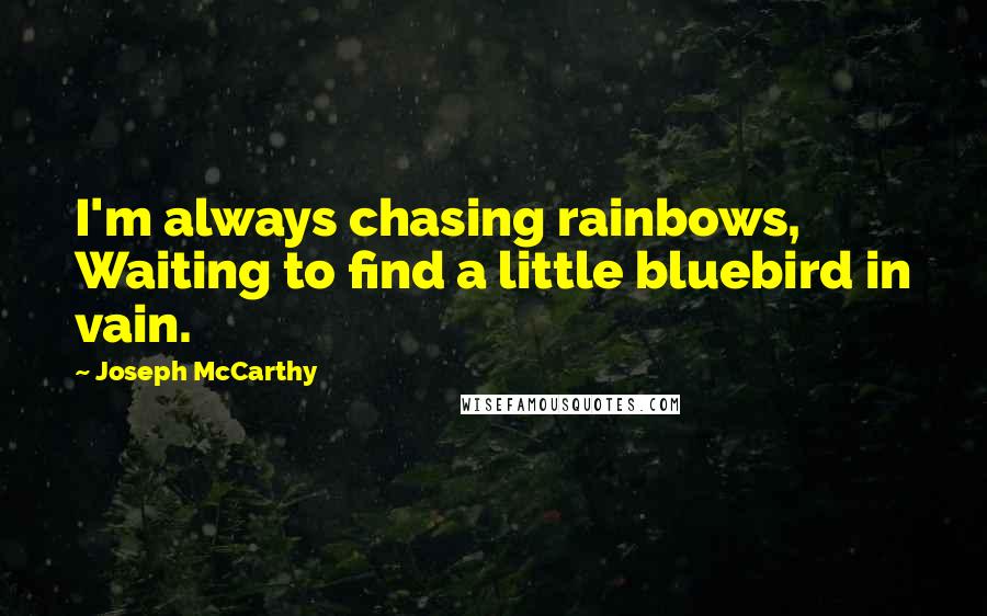 Joseph McCarthy Quotes: I'm always chasing rainbows, Waiting to find a little bluebird in vain.