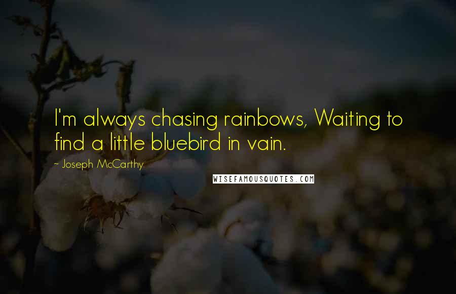 Joseph McCarthy Quotes: I'm always chasing rainbows, Waiting to find a little bluebird in vain.