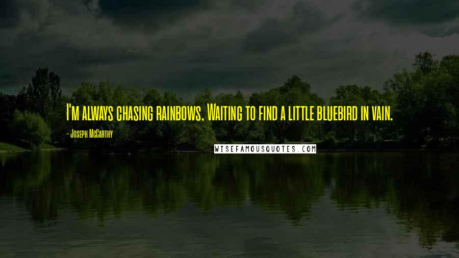 Joseph McCarthy Quotes: I'm always chasing rainbows, Waiting to find a little bluebird in vain.
