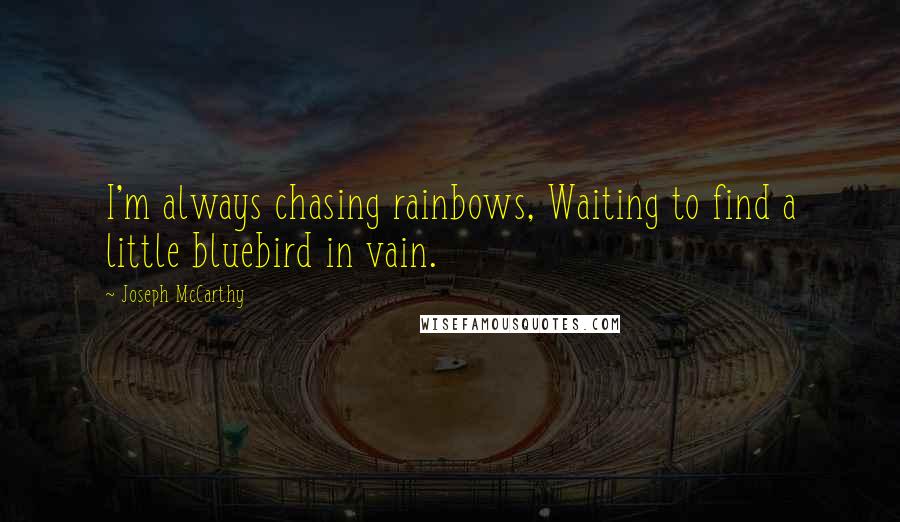 Joseph McCarthy Quotes: I'm always chasing rainbows, Waiting to find a little bluebird in vain.