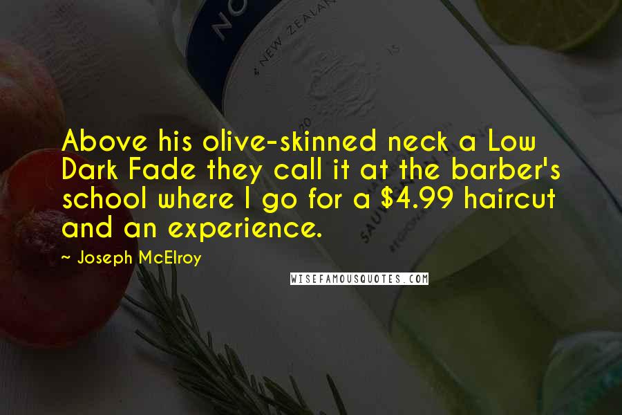 Joseph McElroy Quotes: Above his olive-skinned neck a Low Dark Fade they call it at the barber's school where I go for a $4.99 haircut and an experience.