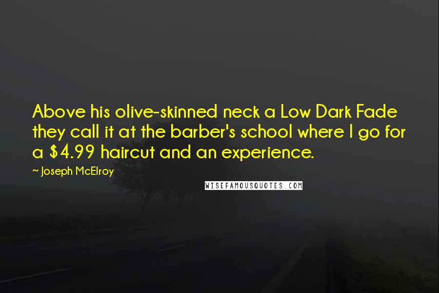 Joseph McElroy Quotes: Above his olive-skinned neck a Low Dark Fade they call it at the barber's school where I go for a $4.99 haircut and an experience.