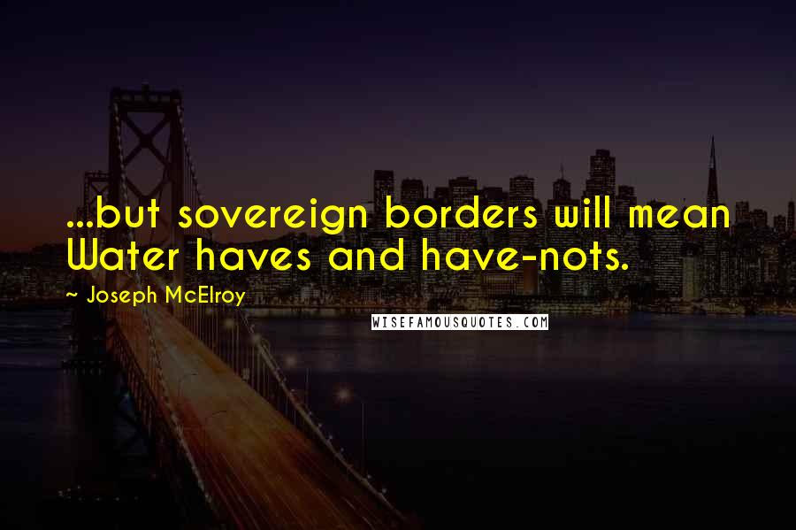 Joseph McElroy Quotes: ...but sovereign borders will mean Water haves and have-nots.