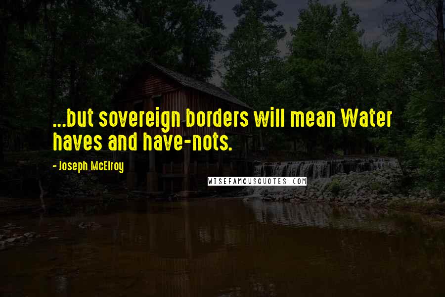 Joseph McElroy Quotes: ...but sovereign borders will mean Water haves and have-nots.