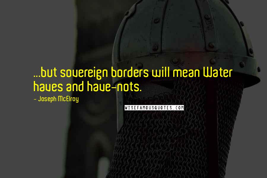 Joseph McElroy Quotes: ...but sovereign borders will mean Water haves and have-nots.