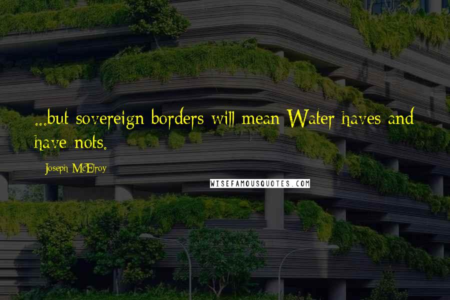 Joseph McElroy Quotes: ...but sovereign borders will mean Water haves and have-nots.