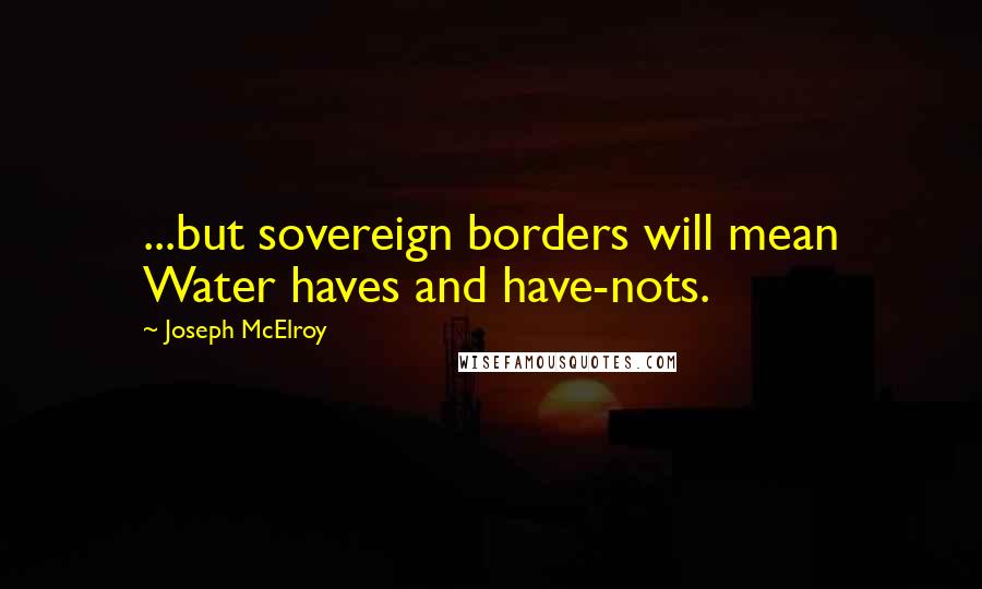 Joseph McElroy Quotes: ...but sovereign borders will mean Water haves and have-nots.