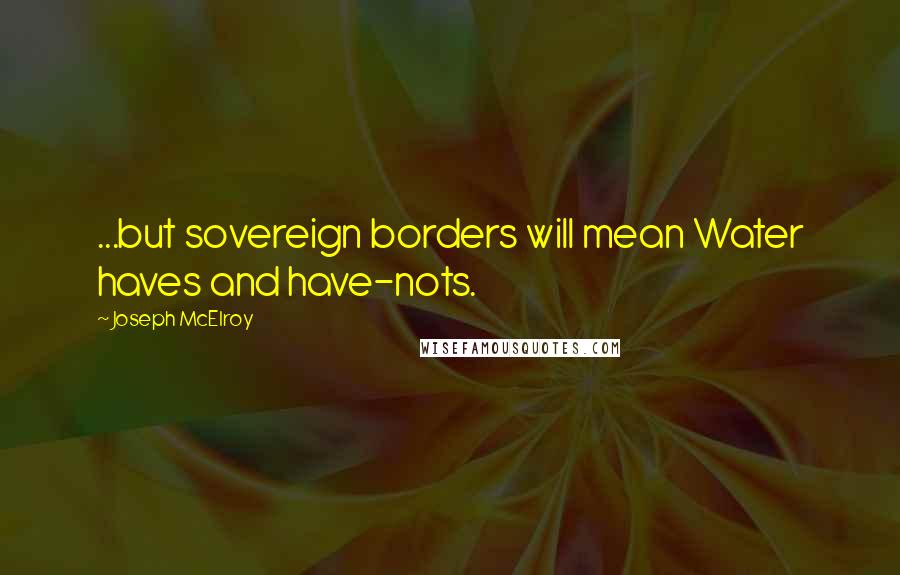 Joseph McElroy Quotes: ...but sovereign borders will mean Water haves and have-nots.