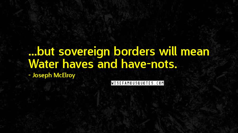 Joseph McElroy Quotes: ...but sovereign borders will mean Water haves and have-nots.