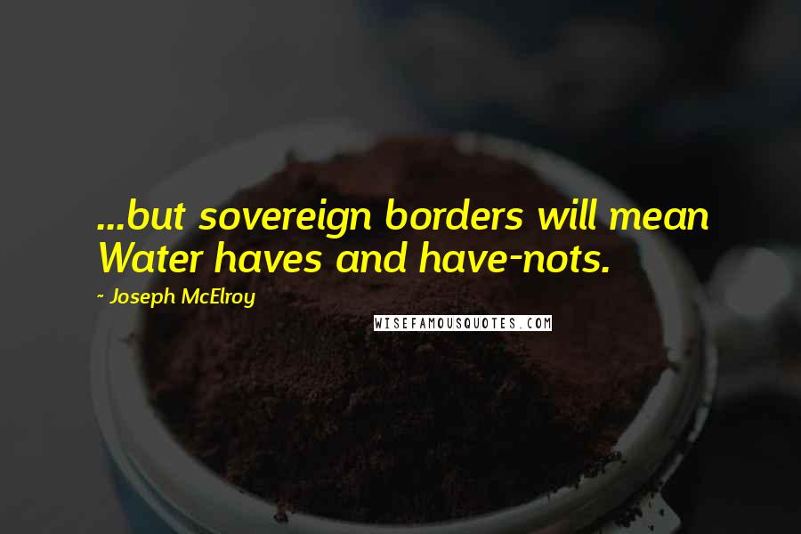 Joseph McElroy Quotes: ...but sovereign borders will mean Water haves and have-nots.