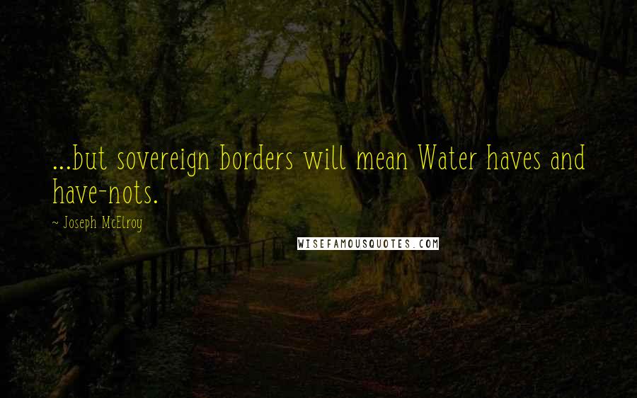 Joseph McElroy Quotes: ...but sovereign borders will mean Water haves and have-nots.