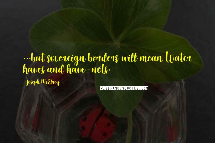 Joseph McElroy Quotes: ...but sovereign borders will mean Water haves and have-nots.