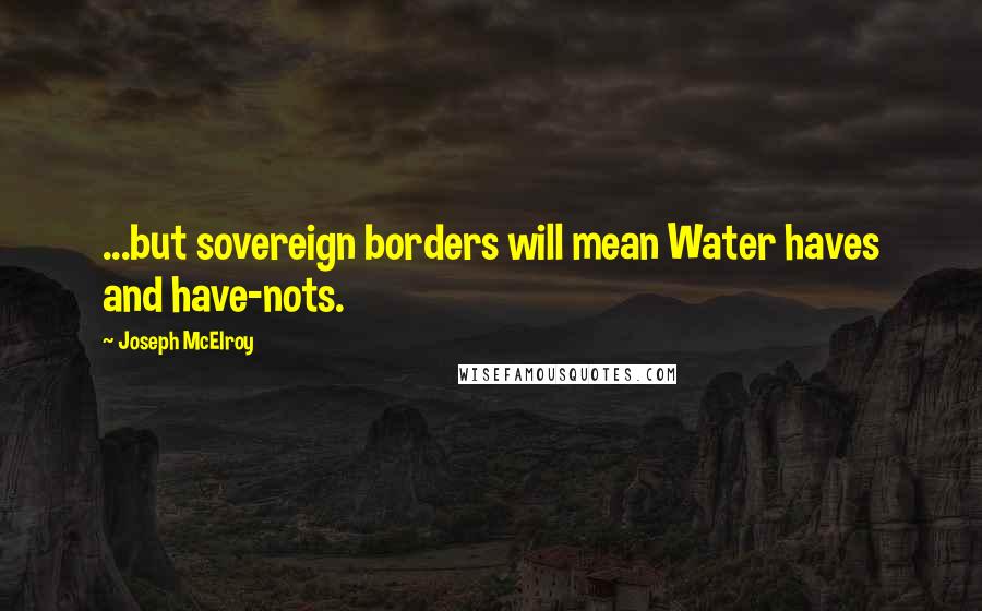Joseph McElroy Quotes: ...but sovereign borders will mean Water haves and have-nots.