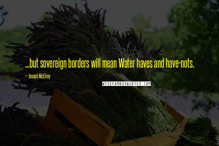 Joseph McElroy Quotes: ...but sovereign borders will mean Water haves and have-nots.