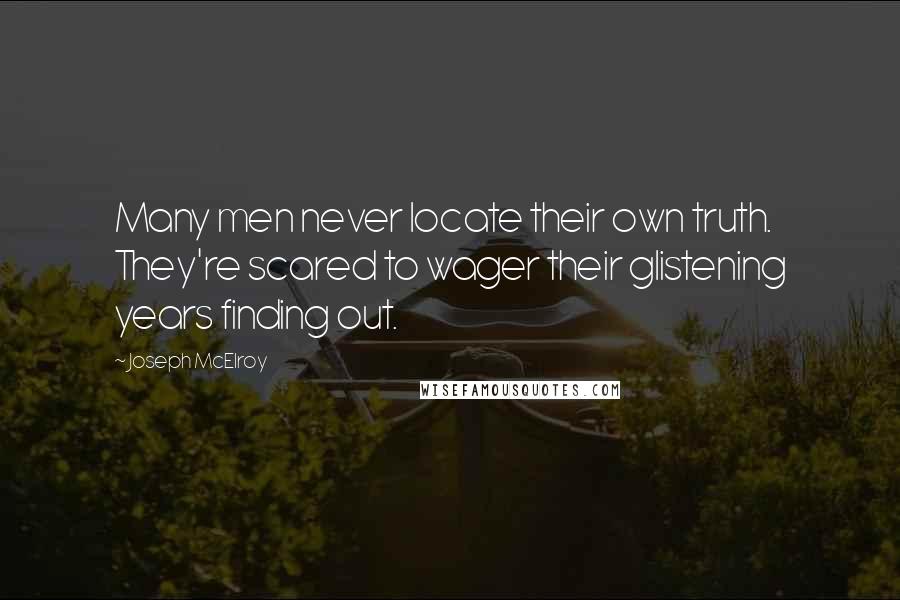 Joseph McElroy Quotes: Many men never locate their own truth. They're scared to wager their glistening years finding out.