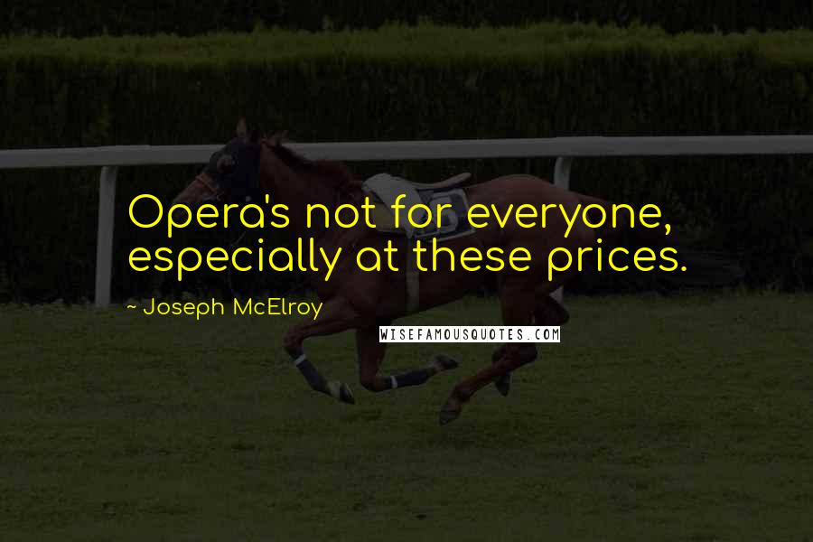 Joseph McElroy Quotes: Opera's not for everyone, especially at these prices.